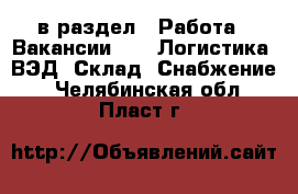  в раздел : Работа » Вакансии »  » Логистика, ВЭД, Склад, Снабжение . Челябинская обл.,Пласт г.